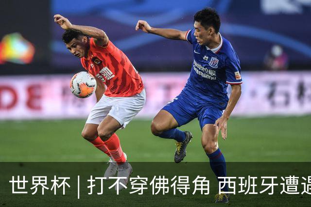 世界杯 | 打不穿佛得角 西班牙遭遇“系统局”?