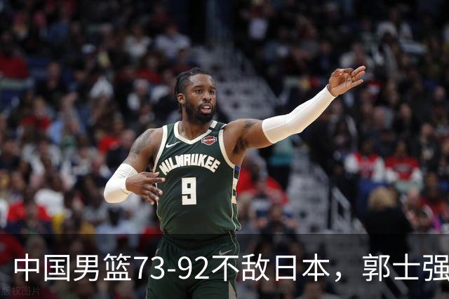 中国男篮73-92不敌日本，郭士强选人用人问题明显，杨瀚森难当大用，评分出炉：郭士强高诗岩2.5分！