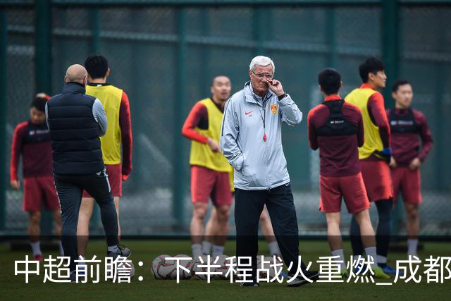 中超前瞻：下半程战火重燃 成都剑指三分申花求反弹