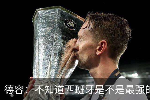 德容：不知道西班牙是不是最强的，目前阿根廷是卫冕冠军