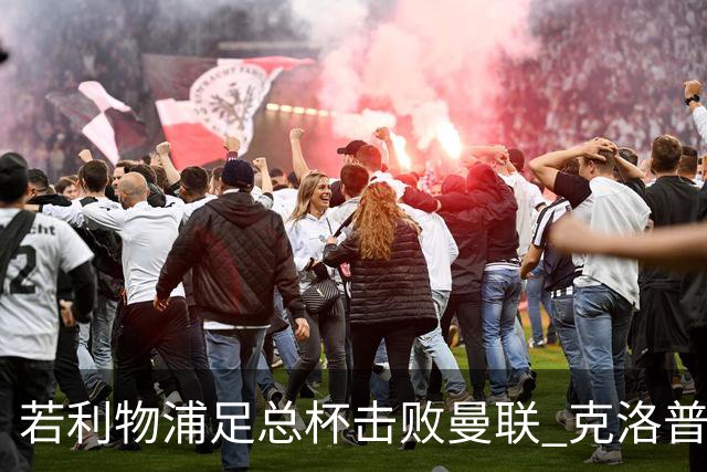 若利物浦足总杯击败曼联 克洛普将执教红军300胜