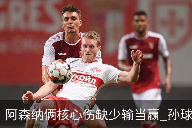 阿森纳俩核心伤缺少输当赢 孙球王亮剑出鞘？