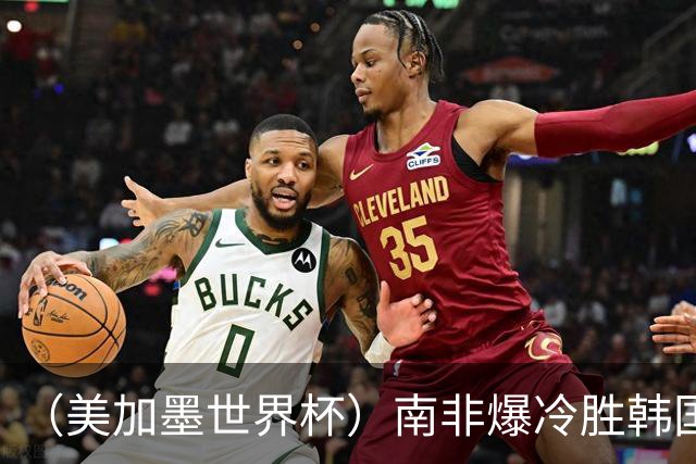 （美加墨世界杯）南非爆冷胜韩国 携手墨西哥晋级淘汰赛