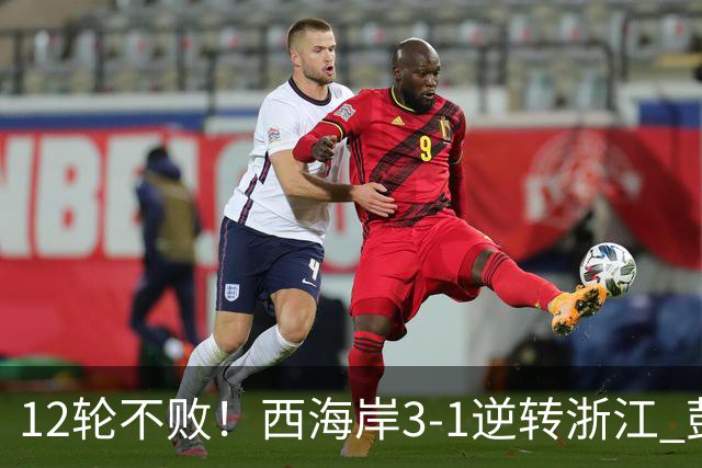 12轮不败！西海岸3-1逆转浙江 彭欣力传射内尔松双响建功